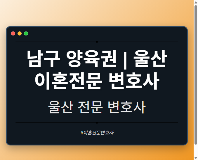 남구 양육권 | 울산 이혼전문 변호사 - 울산 형사·이혼·성범죄·음주운전·학교폭력까지, 검사·판사·경찰 출신까지 분야별 전문 변호사 전문 변호사