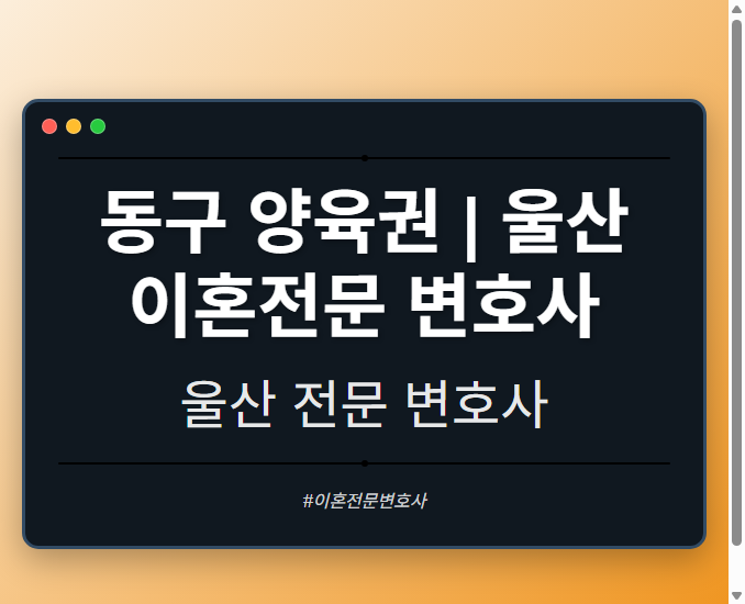 동구 양육권 | 울산 이혼전문 변호사 - 울산 형사·이혼·성범죄·음주운전·학교폭력까지, 검사·판사·경찰 출신까지 분야별 전문 변호사 전문 변호사